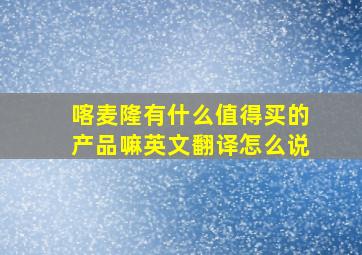 喀麦隆有什么值得买的产品嘛英文翻译怎么说