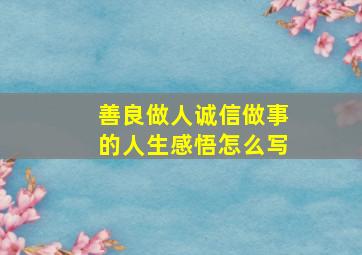 善良做人诚信做事的人生感悟怎么写