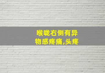 喉咙右侧有异物感疼痛,头疼