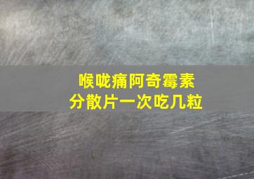 喉咙痛阿奇霉素分散片一次吃几粒