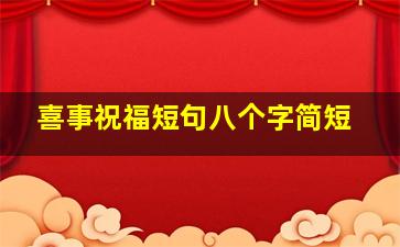 喜事祝福短句八个字简短