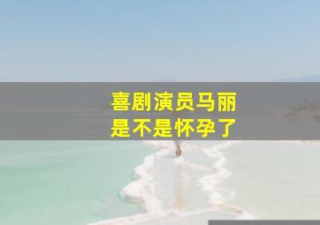 喜剧演员马丽是不是怀孕了