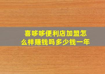 喜哆哆便利店加盟怎么样赚钱吗多少钱一年