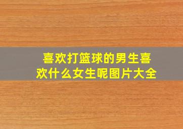 喜欢打篮球的男生喜欢什么女生呢图片大全