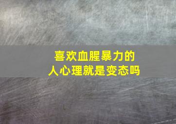 喜欢血腥暴力的人心理就是变态吗