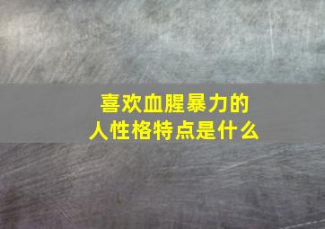 喜欢血腥暴力的人性格特点是什么