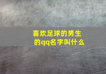 喜欢足球的男生的qq名字叫什么