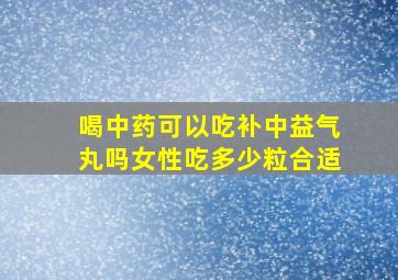 喝中药可以吃补中益气丸吗女性吃多少粒合适