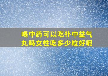 喝中药可以吃补中益气丸吗女性吃多少粒好呢