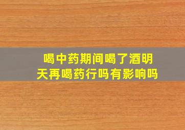 喝中药期间喝了酒明天再喝药行吗有影响吗