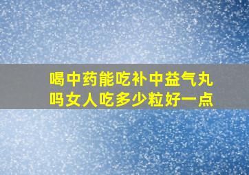 喝中药能吃补中益气丸吗女人吃多少粒好一点