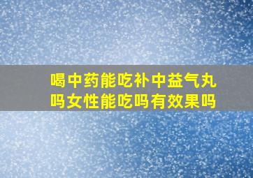 喝中药能吃补中益气丸吗女性能吃吗有效果吗