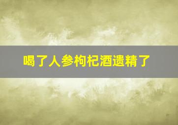 喝了人参枸杞酒遗精了