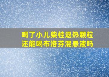 喝了小儿柴桂退热颗粒还能喝布洛芬混悬液吗