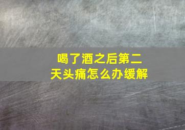 喝了酒之后第二天头痛怎么办缓解