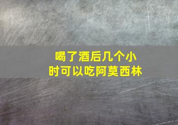 喝了酒后几个小时可以吃阿莫西林