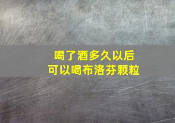 喝了酒多久以后可以喝布洛芬颗粒