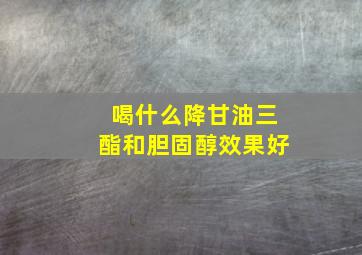 喝什么降甘油三酯和胆固醇效果好