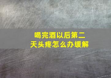 喝完酒以后第二天头疼怎么办缓解