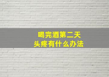 喝完酒第二天头疼有什么办法