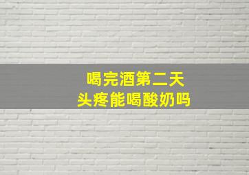 喝完酒第二天头疼能喝酸奶吗