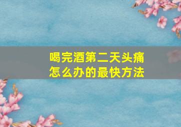 喝完酒第二天头痛怎么办的最快方法