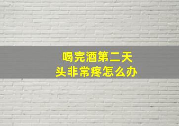 喝完酒第二天头非常疼怎么办