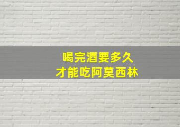 喝完酒要多久才能吃阿莫西林