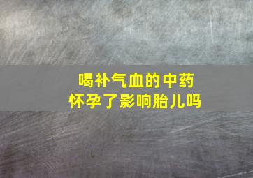 喝补气血的中药怀孕了影响胎儿吗