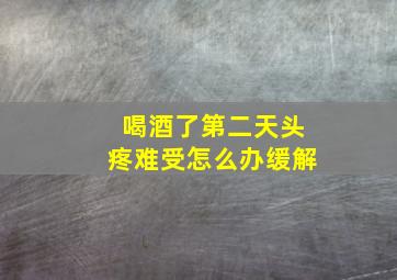 喝酒了第二天头疼难受怎么办缓解