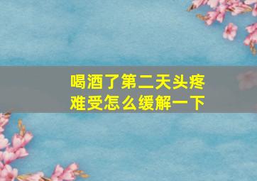 喝酒了第二天头疼难受怎么缓解一下