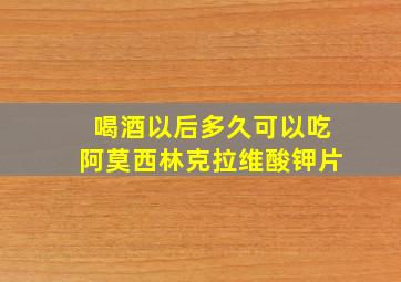 喝酒以后多久可以吃阿莫西林克拉维酸钾片