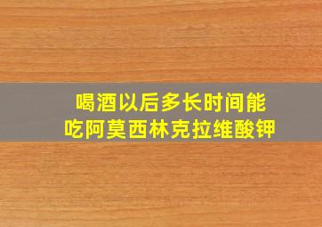 喝酒以后多长时间能吃阿莫西林克拉维酸钾