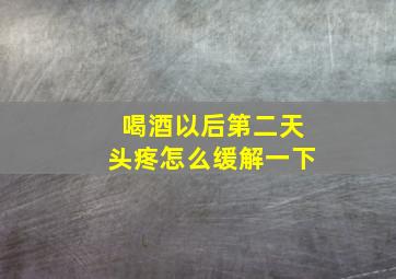 喝酒以后第二天头疼怎么缓解一下