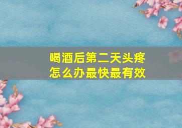 喝酒后第二天头疼怎么办最快最有效