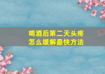 喝酒后第二天头疼怎么缓解最快方法