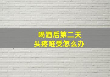 喝酒后第二天头疼难受怎么办