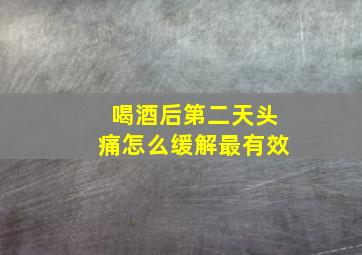 喝酒后第二天头痛怎么缓解最有效