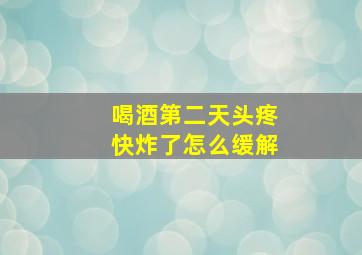 喝酒第二天头疼快炸了怎么缓解