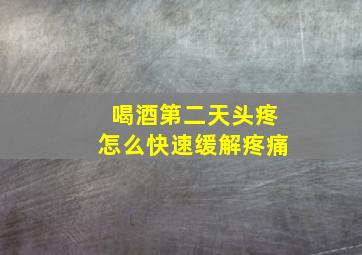 喝酒第二天头疼怎么快速缓解疼痛