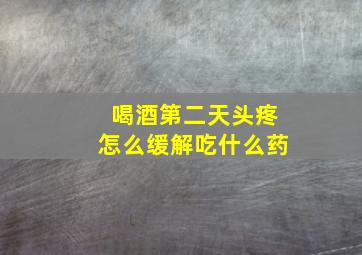 喝酒第二天头疼怎么缓解吃什么药