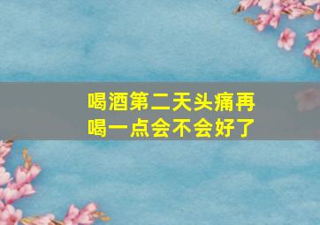 喝酒第二天头痛再喝一点会不会好了