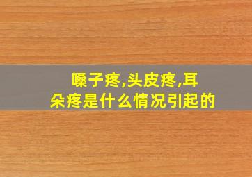 嗓子疼,头皮疼,耳朵疼是什么情况引起的