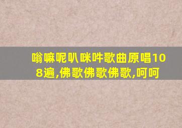 嗡嘛呢叭咪吽歌曲原唱108遍,佛歌佛歌佛歌,呵呵