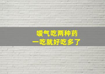 嗳气吃两种药一吃就好吃多了