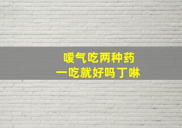 嗳气吃两种药一吃就好吗丁啉