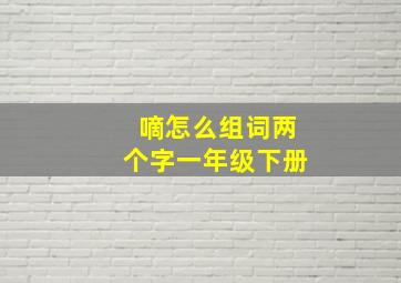 嘀怎么组词两个字一年级下册