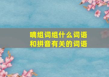 嘀组词组什么词语和拼音有关的词语