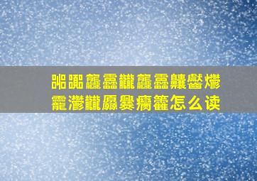 嘂嚻龘靐龖龘靐齉齾爩龗灪龖厵爨癵籱怎么读