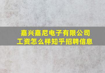 嘉兴嘉尼电子有限公司工资怎么样知乎招聘信息